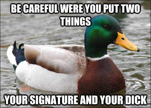 be careful were you put two things your signature and your d - Actual Advice Mallard