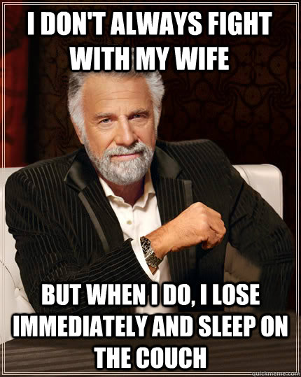 i dont always fight with my wife but when i do i lose imme - Beerless Most Interesting Man in the World