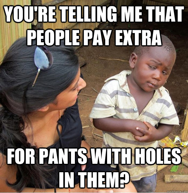youre telling me that people pay extra for pants with holes - Skeptical Third World Kid