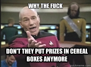 why the fuck dont they put prizes in cereal boxes anymore - Annoyed Picard