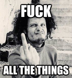fuck all the things - Fuck everything