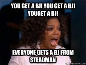 you get a bj you get a bj youget a bj everyone gets a bj - Overly Excited Oprah