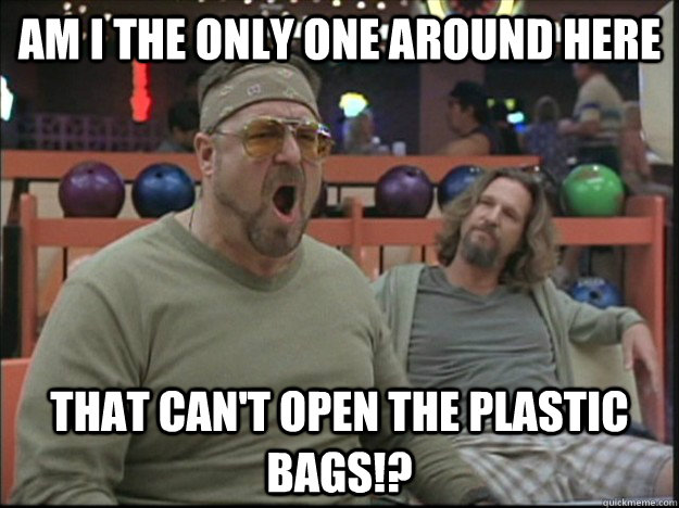am i the only one around here that cant open the plastic ba - angry walter