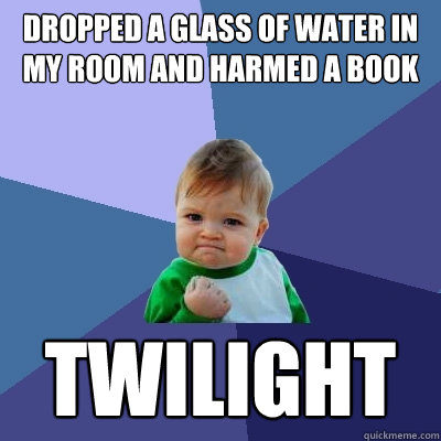 dropped a glass of water in my room and harmed a book twilig - Success Kid