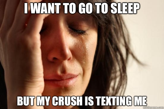 I want to go to sleep But my crush is texting me - First World Problems