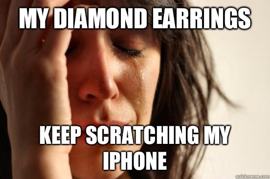 My diamond earrings Keep scratching my iPhone - First World Problems