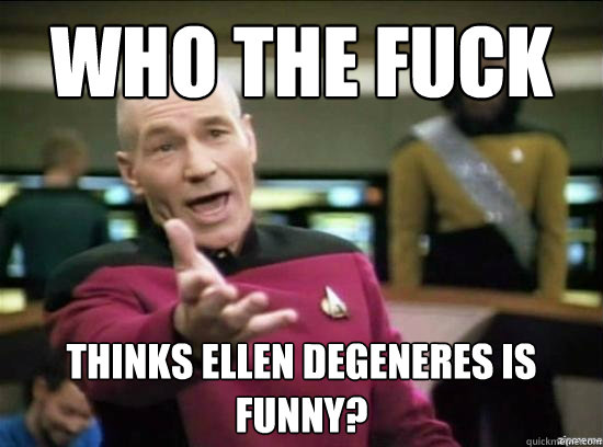 who the fuck thinks ellen degeneres is funny - Annoyed Picard HD