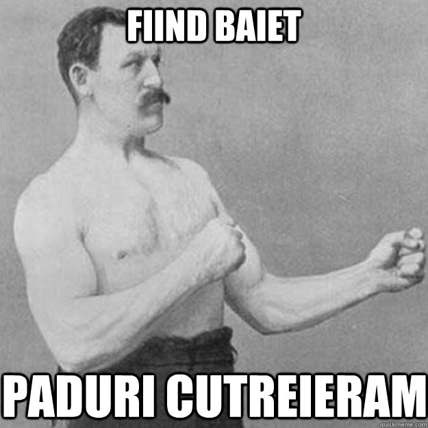 fiind baiet paduri cutreieram - overly manly man