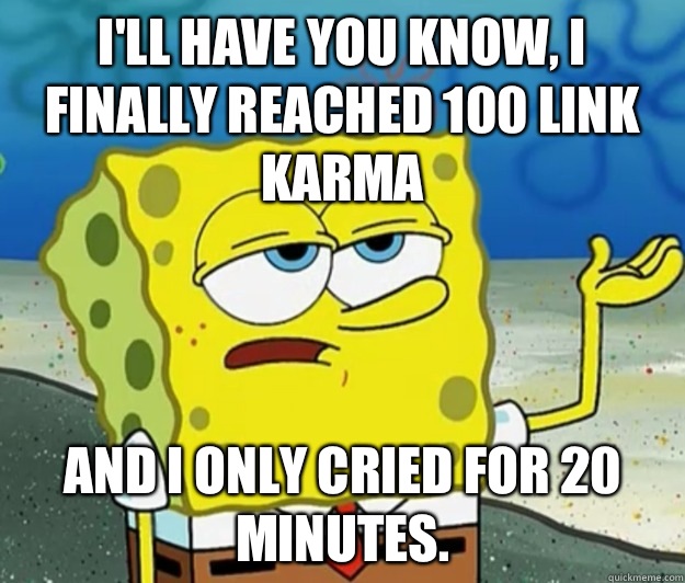 Ill have you know I finally reached 100 link karma And I onl - Tough Spongebob