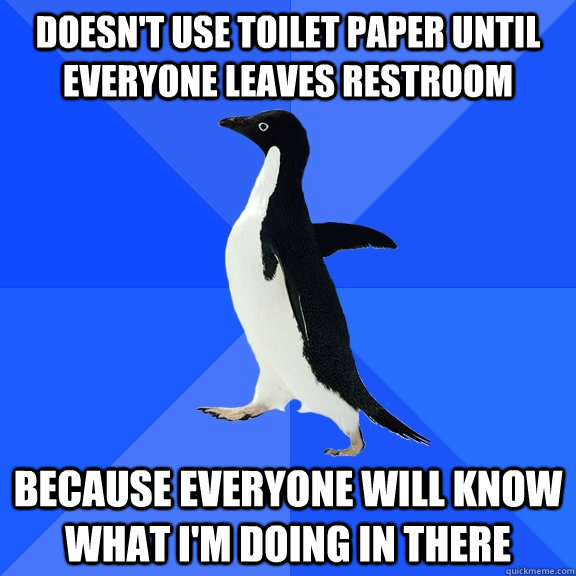 doesnt use toilet paper until everyone leaves restroom beca - Socially Awkward Penguin