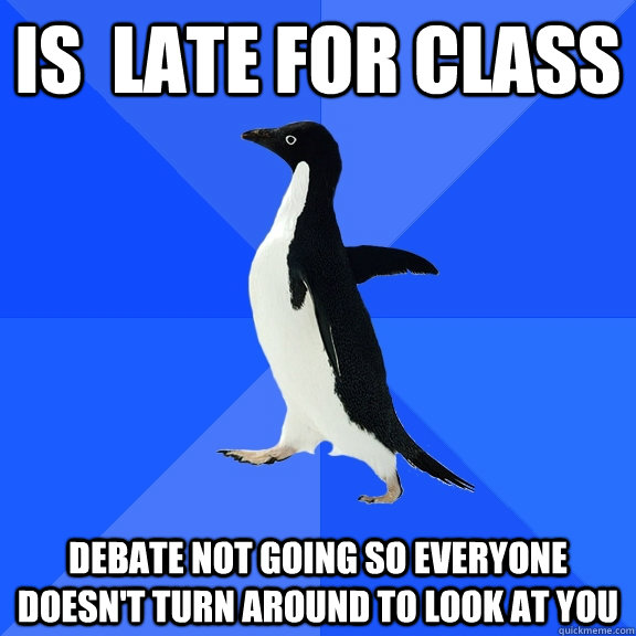is late for class debate not going so everyone doesnt turn - Socially Awkward Penguin