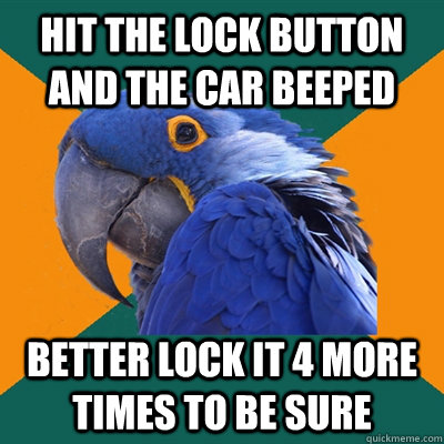 hit the lock button and the car beeped better lock it 4 more - Paranoid Parrot