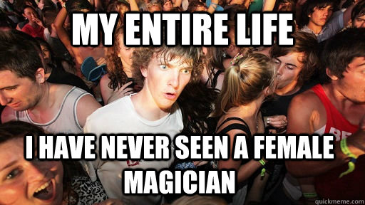my entire life i have never seen a female magician - Sudden Clarity Clarence