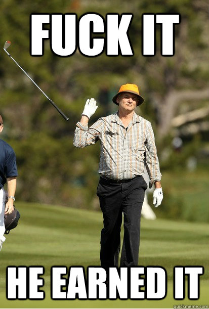 fuck it he earned it - bill murray golf