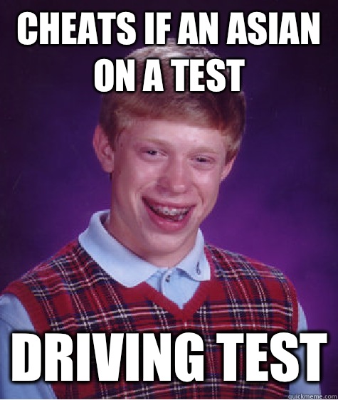 Cheats if an Asian on a test Driving test - Bad Luck Brian