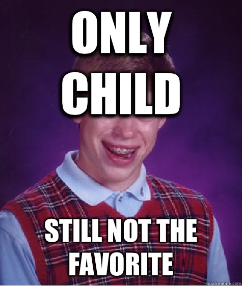 Only child Still not the favorite - Bad Luck Brian