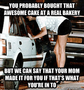 you probably bought that awesome cake at a real bakery but w - FB karma whore