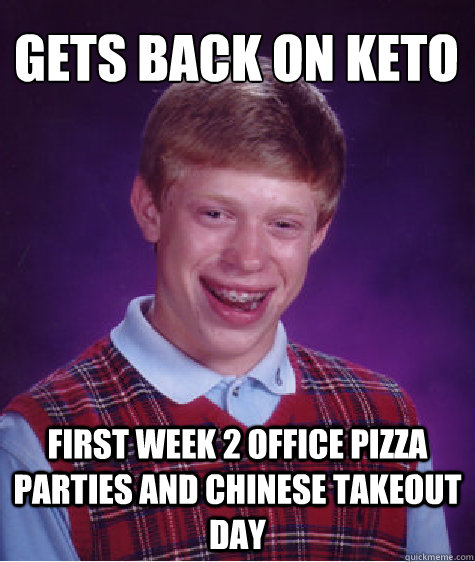 gets back on keto first week 2 office pizza parties and chin - Bad Luck Brian