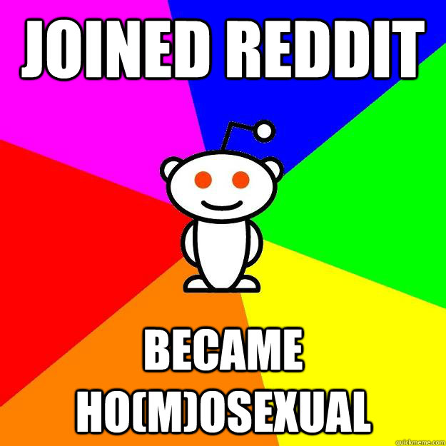 joined reddit became homosexual - Reddit Alien