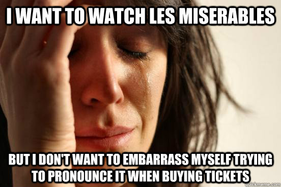 i want to watch les miserables but i dont want to embarrass - First World Problems