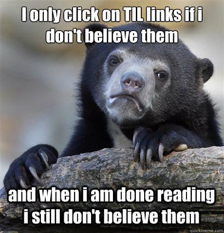 i only click on til links if i dont believe them and when i - Confession Bear