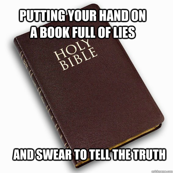 putting your hand on a book full of lies and swear to tell t - holy bible logic
