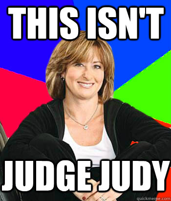 this isnt judge judy - Sheltering Suburban Mom
