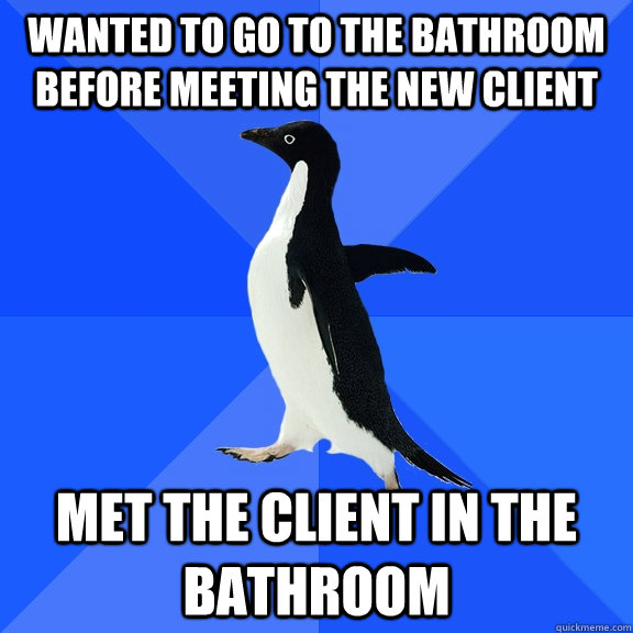 wanted to go to the bathroom before meeting the new client m - Socially Awkward Penguin