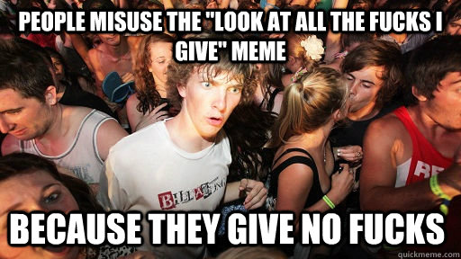 people misuse the look at all the fucks i give meme becaus - Sudden Clarity Clarence
