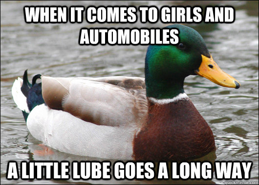 when it comes to girls and automobiles a little lube goes a - Actual Advice Mallard