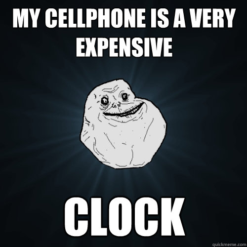 my cellphone is a very expensive clock - Forever Alone