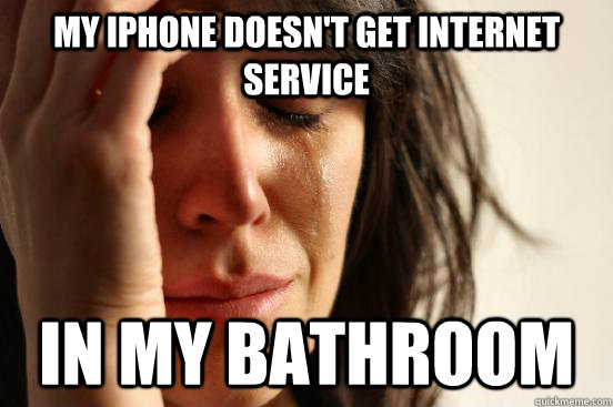 my iphone doesnt get internet service in my bathroom - First World Problems