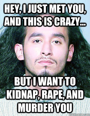 hey i just met you and this is crazy but i want to kidn - Ridiculously Photogenic Mugshot Guy