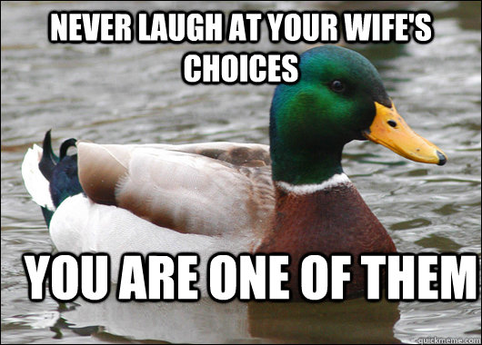 never laugh at your wifes choices you are one of them - Actual Advice Mallard