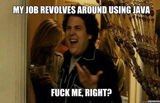 my job revolves around using java fuck me right - fuck me right