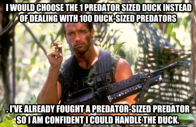 i would choose the 1 predator sized duck instead of dealing -