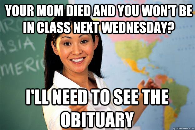your mom died and you wont be in class next wednesday ill - Unhelpful High School Teacher