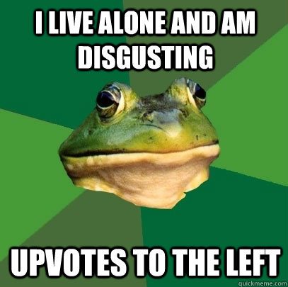 i live alone and am disgusting upvotes to the left - Foul Bachelor Frog