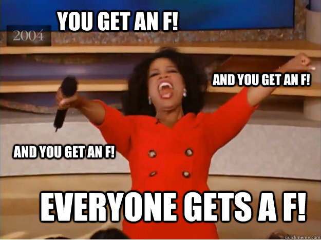 you get an f everyone gets a f and you get an f and you g - oprah you get a car