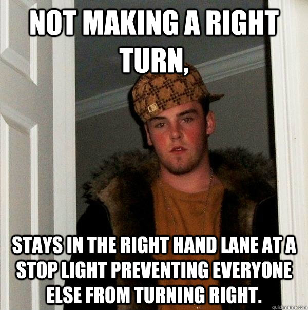 not making a right turn stays in the right hand lane at a s - Scumbag Steve