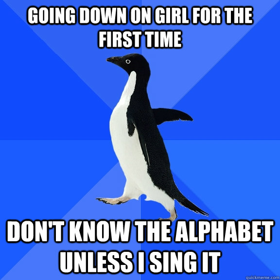 going down on girl for the first time dont know the alphabe - Socially Awkward Penguin