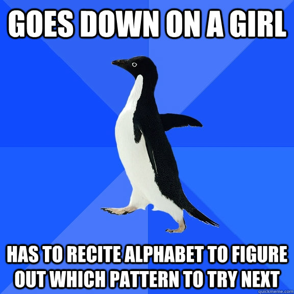 goes down on a girl has to recite alphabet to figure out whi - Socially Awkward Penguin
