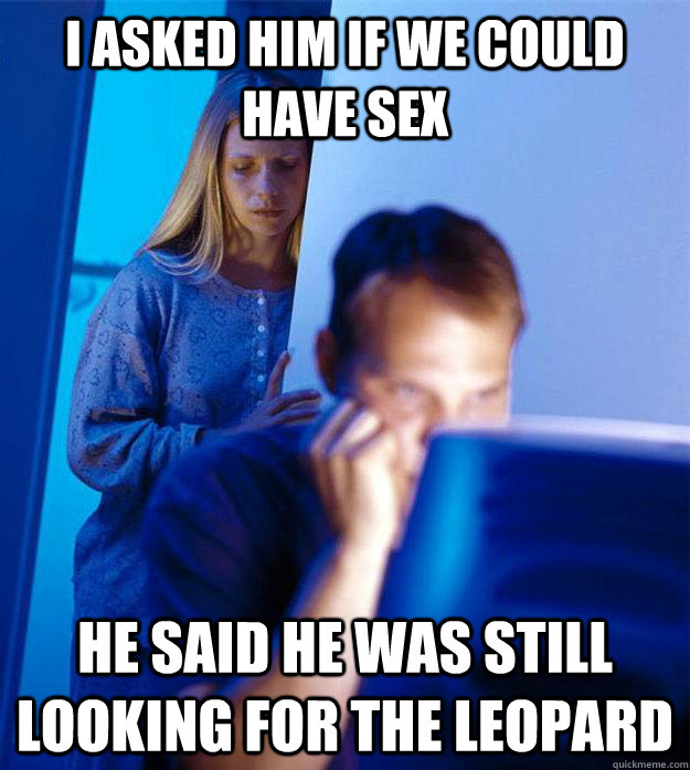 i asked him if we could have sex he said he was still lookin - Redditors Wife