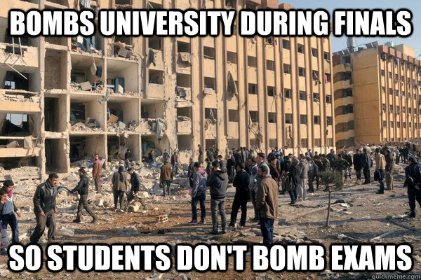 bombs university during finals so students dont bomb exams -