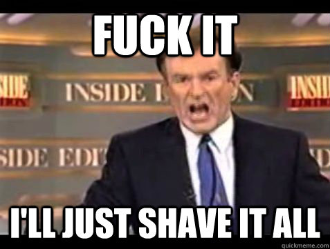fuck it ill just shave it all - Bill Oreilly rant