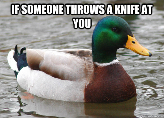 if someone throws a knife at you - Actual Advice Mallard