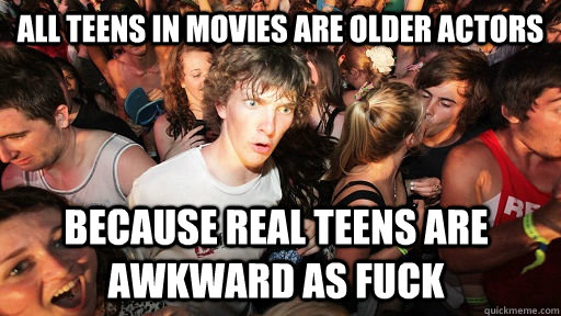 all teens in movies are older actors because real teens are - Sudden Clarity Clarence
