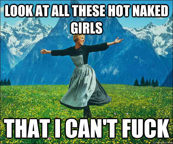 look at all these hot naked girls that i cant fuck - Look at all these fucks