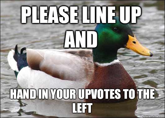Please line up and Hand in your upvotes to the left - Actual Advice Mallard