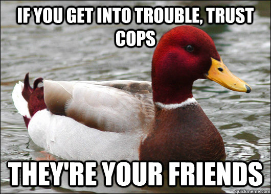 if you get into trouble trust cops theyre your friends - Malicious Advice Mallard